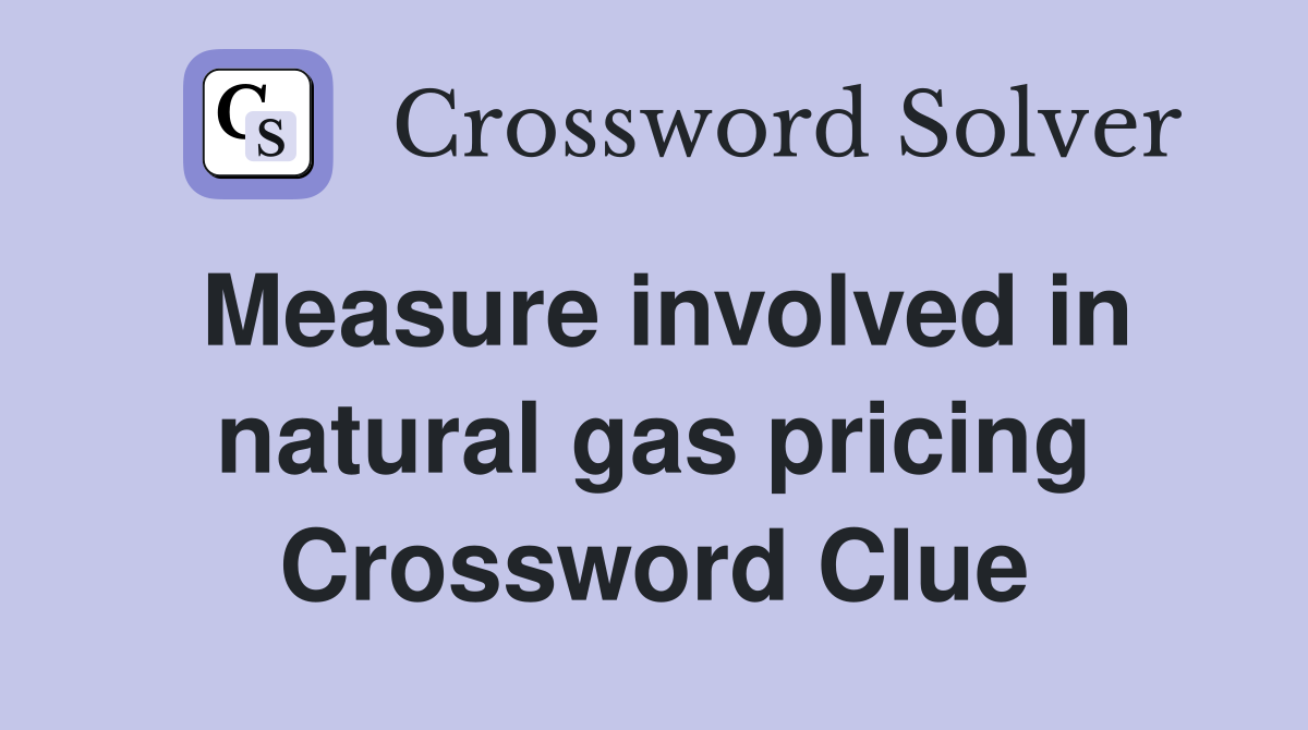 Measure involved in natural gas pricing Crossword Clue