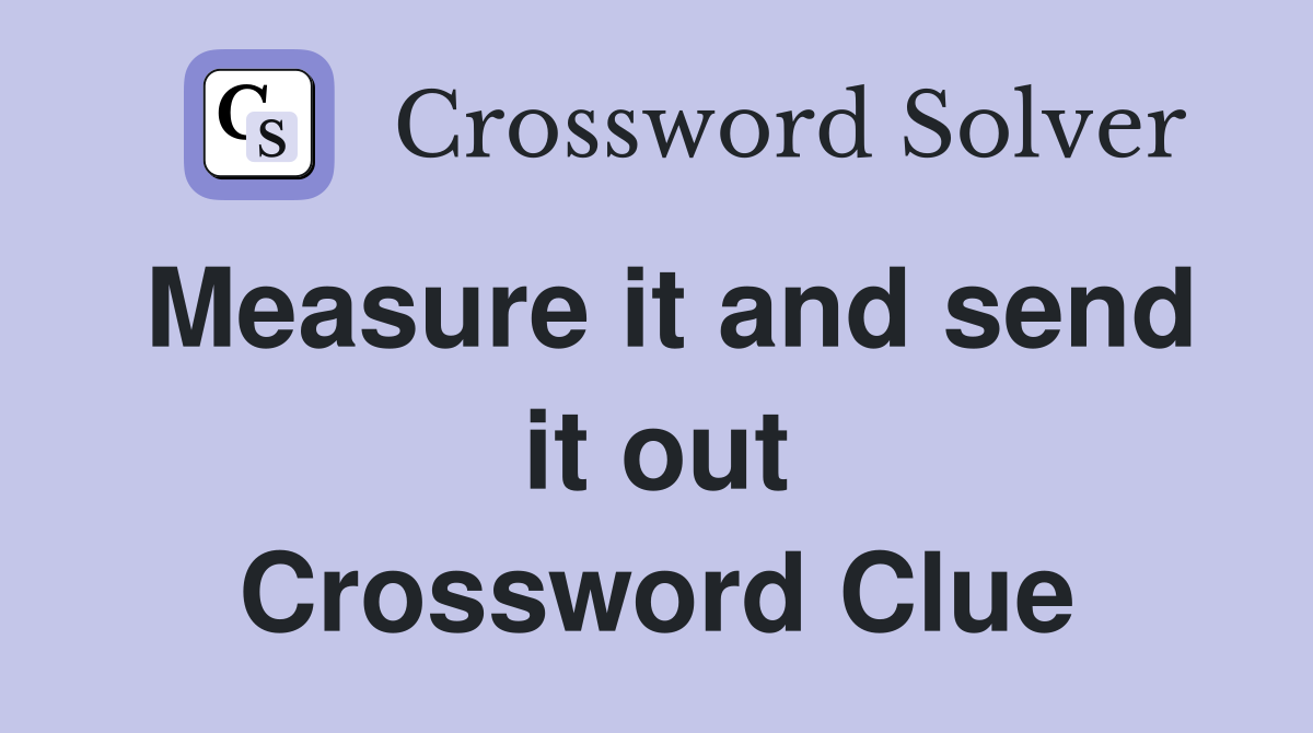 Measure it and send it out Crossword Clue