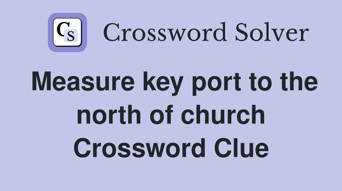 Measure key port to the north of church Crossword Clue