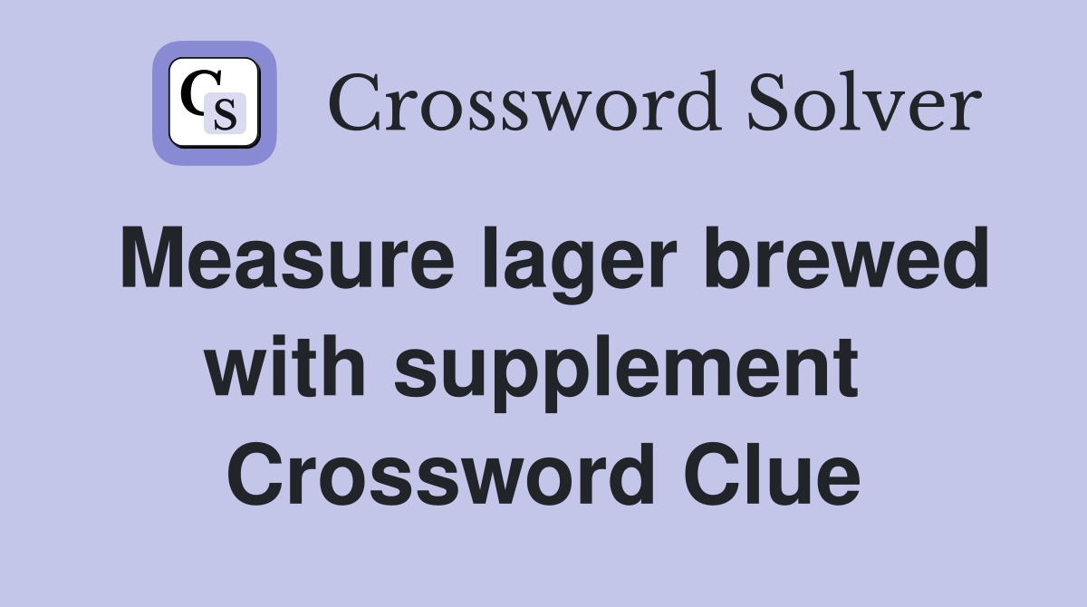 Measure lager brewed with supplement  Crossword Clue