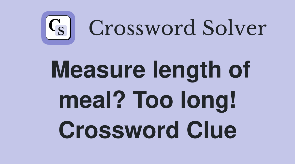 Measure length of meal? Too long! Crossword Clue