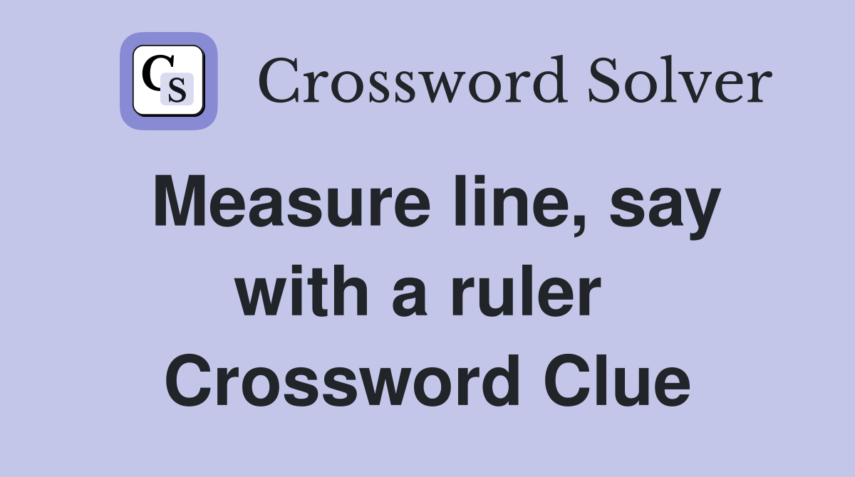 Measure line, say with a ruler  Crossword Clue