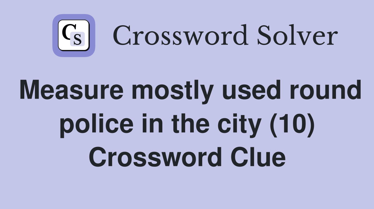 Measure mostly used round police in the city (10) Crossword Clue