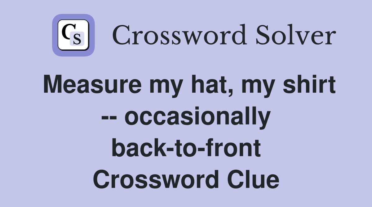 Measure my hat, my shirt -- occasionally back-to-front Crossword Clue