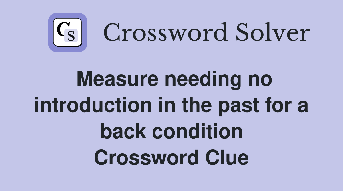 Measure needing no introduction in the past for a back condition Crossword Clue