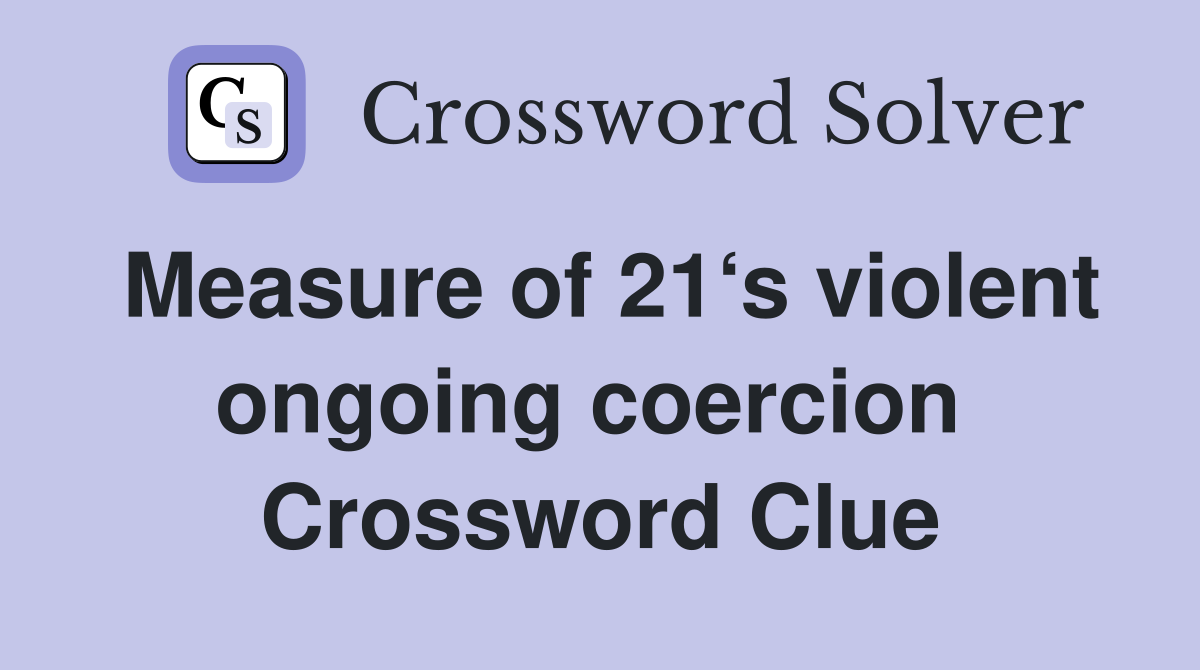 Measure of 21‘s violent ongoing coercion  Crossword Clue