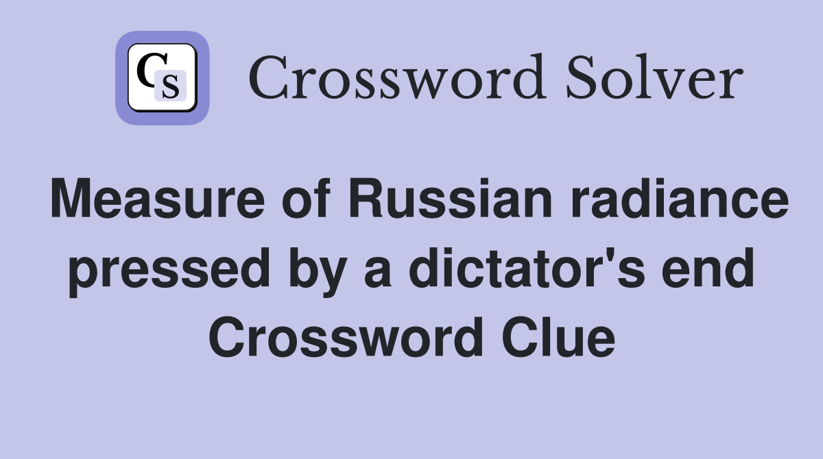 Measure of Russian radiance pressed by a dictator's end Crossword Clue