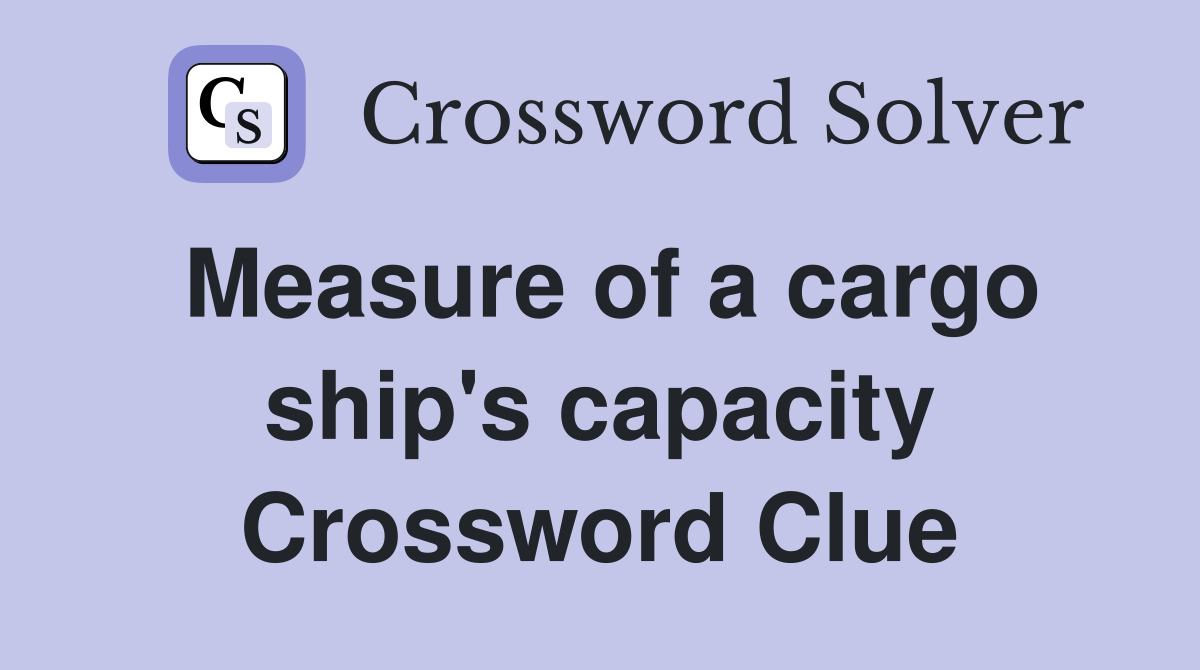 Measure of a cargo ship's capacity Crossword Clue