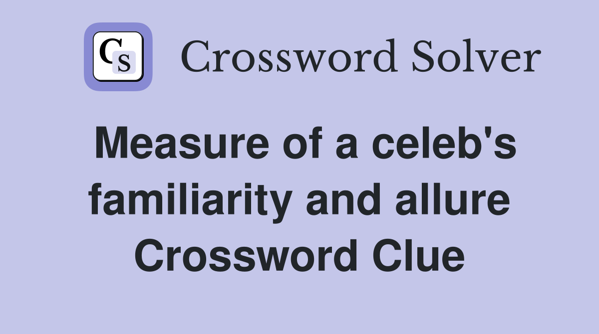 Measure of a celeb's familiarity and allure Crossword Clue