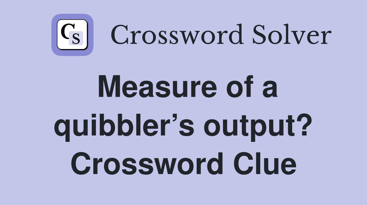 Measure of a quibbler’s output? Crossword Clue