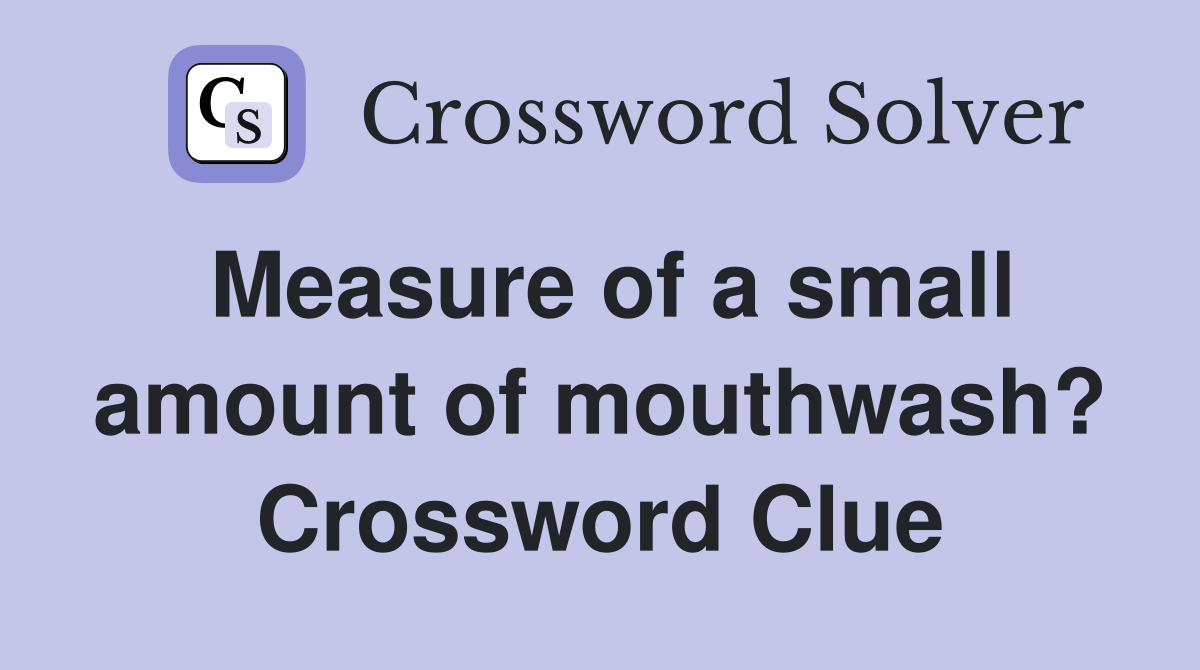 Measure of a small amount of mouthwash? Crossword Clue