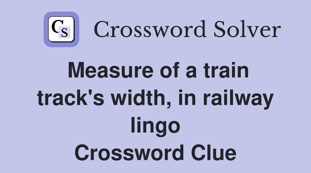 Measure of a train track's width, in railway lingo Crossword Clue