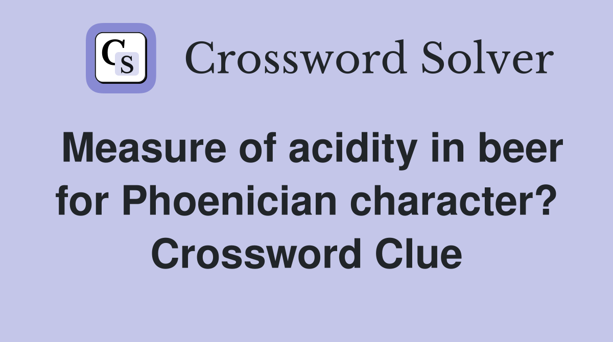 Measure of acidity in beer for Phoenician character? Crossword Clue