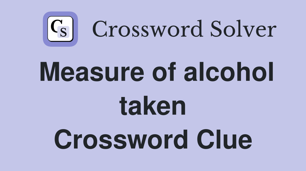 Measure of alcohol taken Crossword Clue