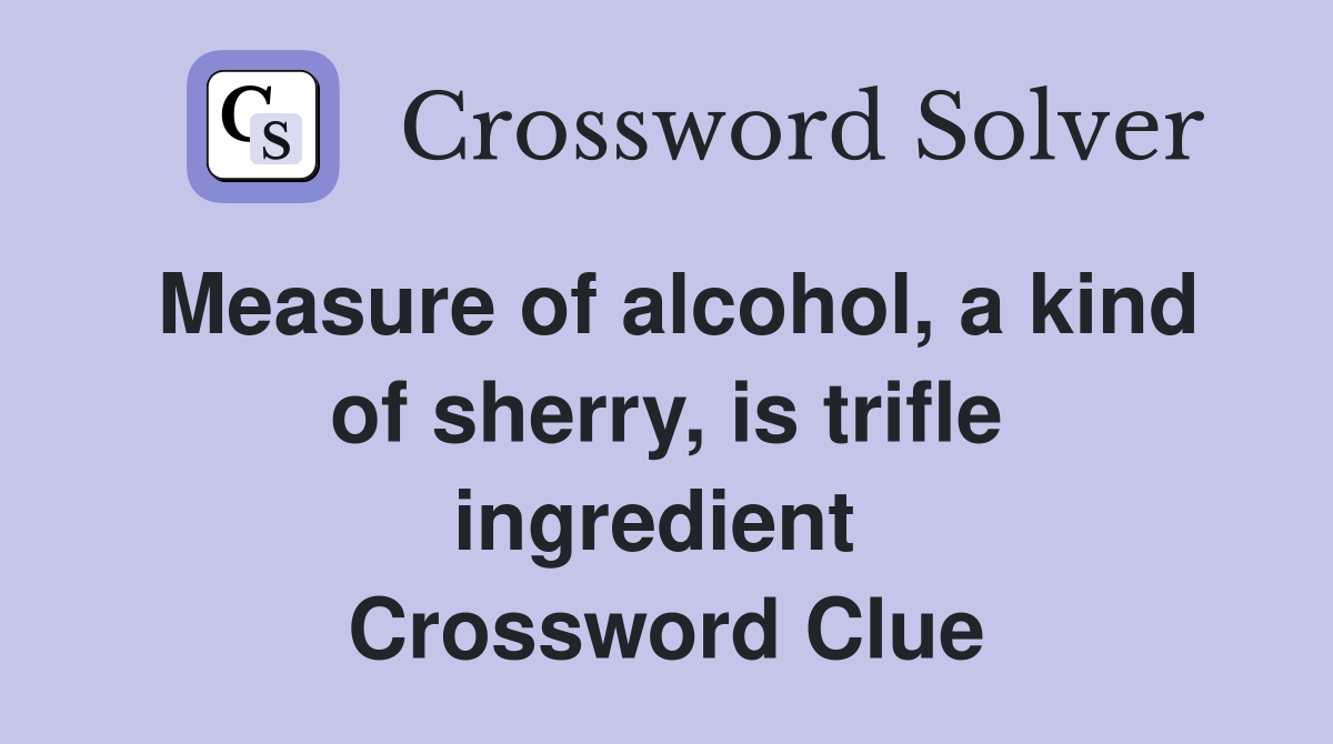 Measure of alcohol, a kind of sherry, is trifle ingredient  Crossword Clue