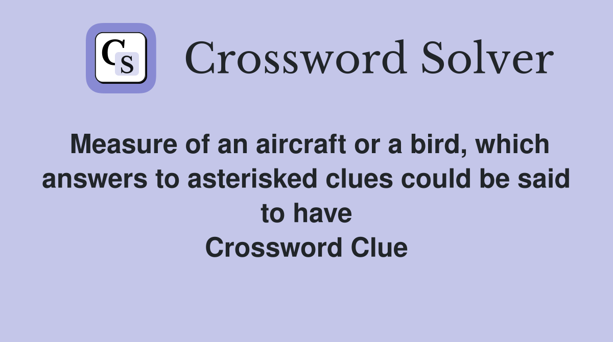 Measure of an aircraft or a bird, which answers to asterisked clues could be said to have Crossword Clue