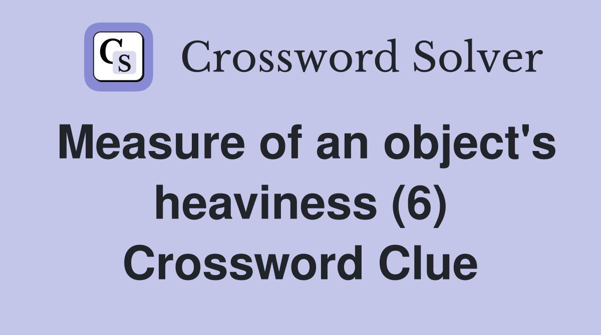 Measure of an object's heaviness (6) Crossword Clue