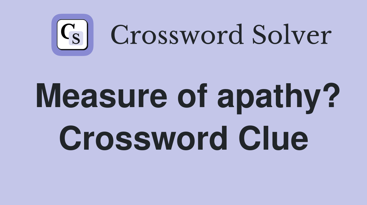 Measure of apathy? Crossword Clue