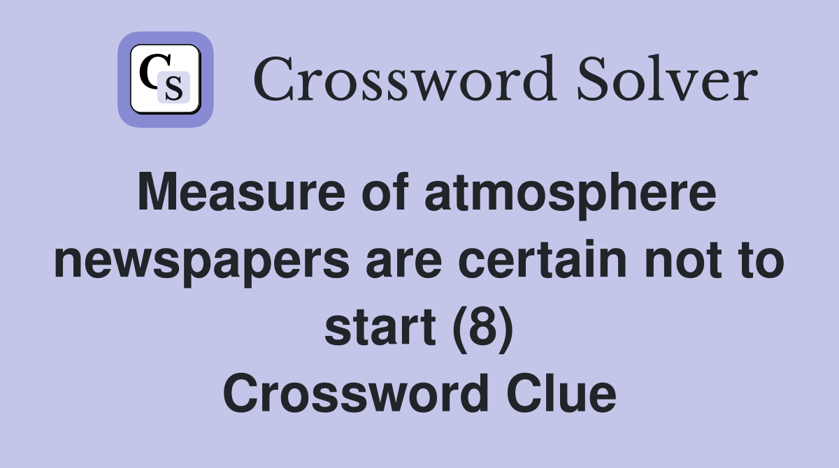 Measure of atmosphere newspapers are certain not to start (8) Crossword Clue