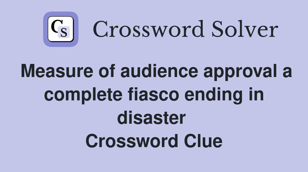 Measure of audience approval a complete fiasco ending in disaster  Crossword Clue