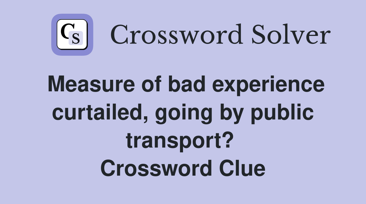 Measure of bad experience curtailed, going by public transport?  Crossword Clue