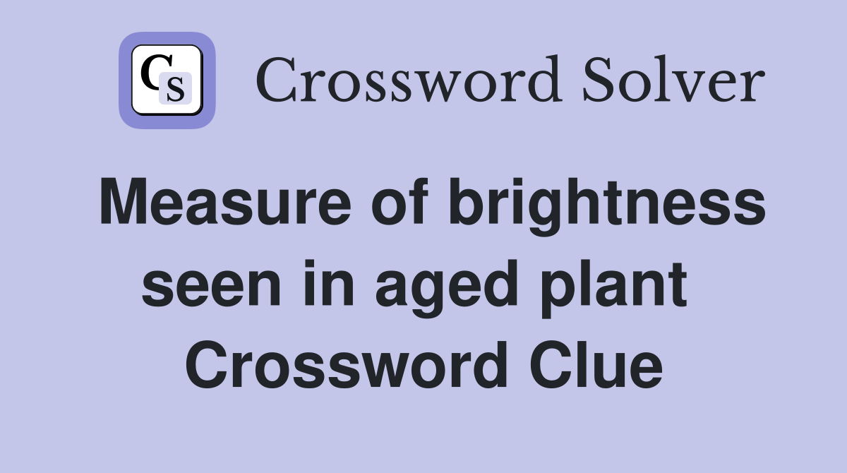 Measure of brightness seen in aged plant  Crossword Clue