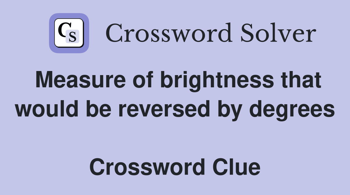 Measure of brightness that would be reversed by degrees  Crossword Clue