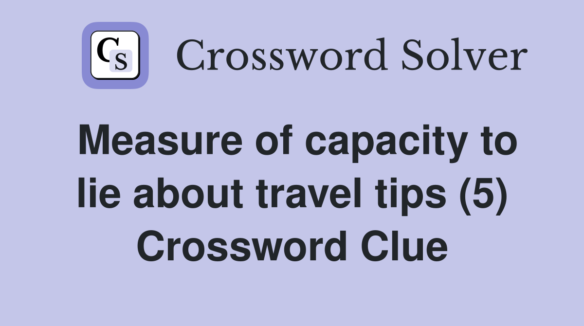 Measure of capacity to lie about travel tips (5) Crossword Clue