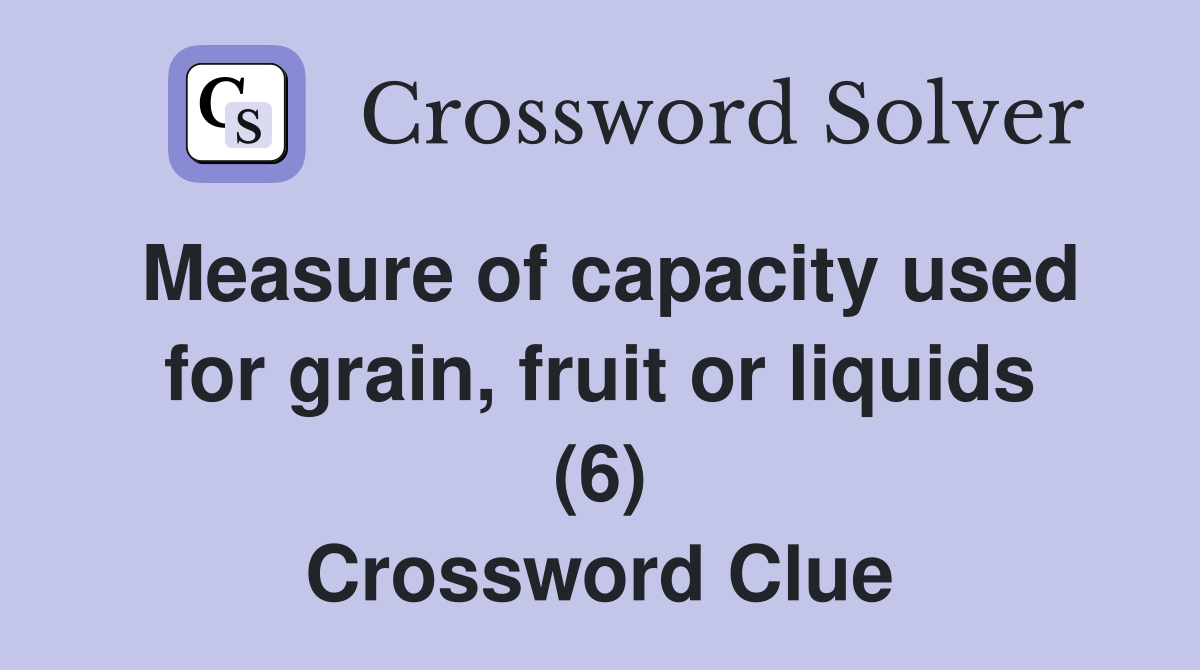 Measure of capacity used for grain, fruit or liquids (6) Crossword Clue