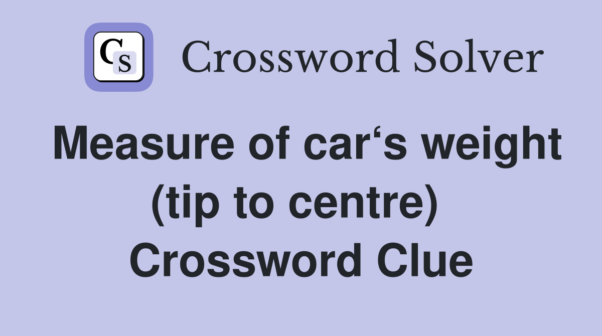 Measure of car‘s weight (tip to centre)  Crossword Clue