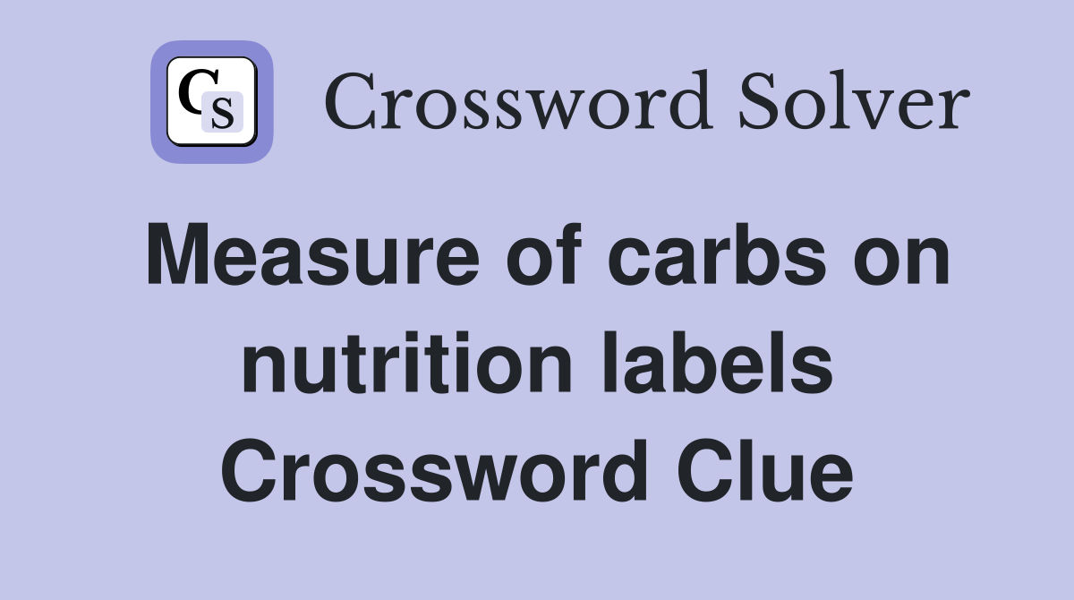 Measure of carbs on nutrition labels Crossword Clue