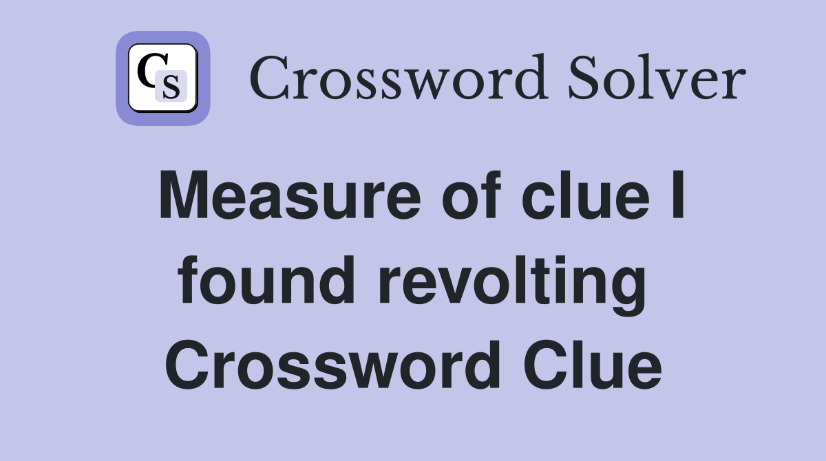 Measure of clue I found revolting Crossword Clue