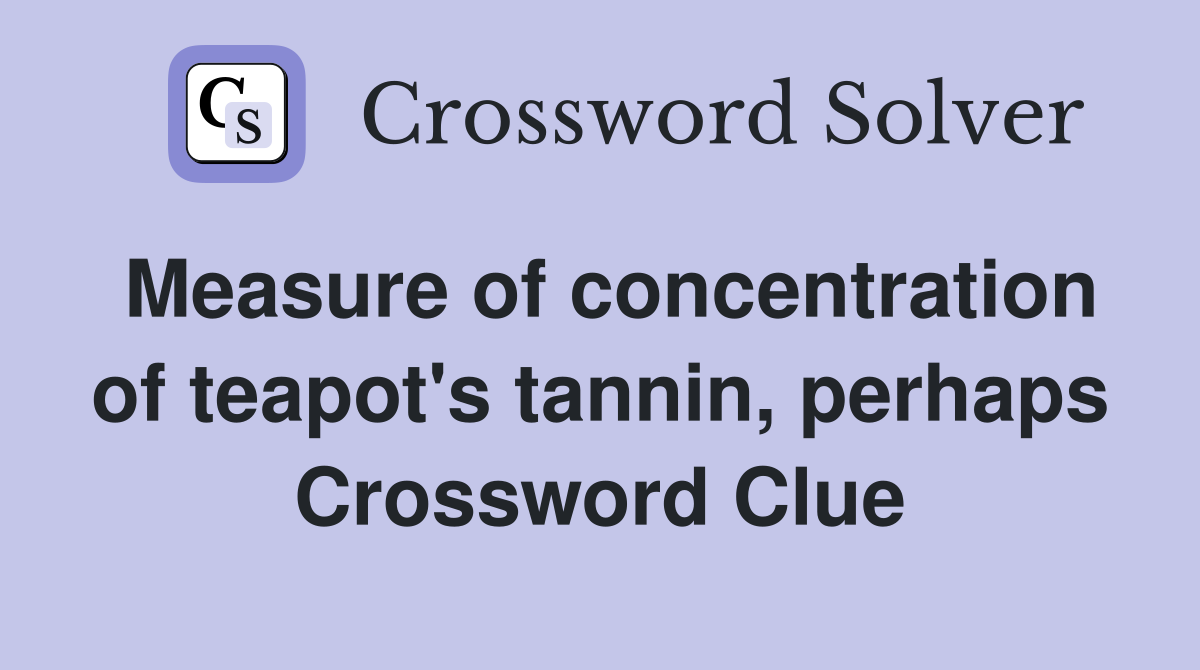 Measure of concentration of teapot's tannin, perhaps Crossword Clue