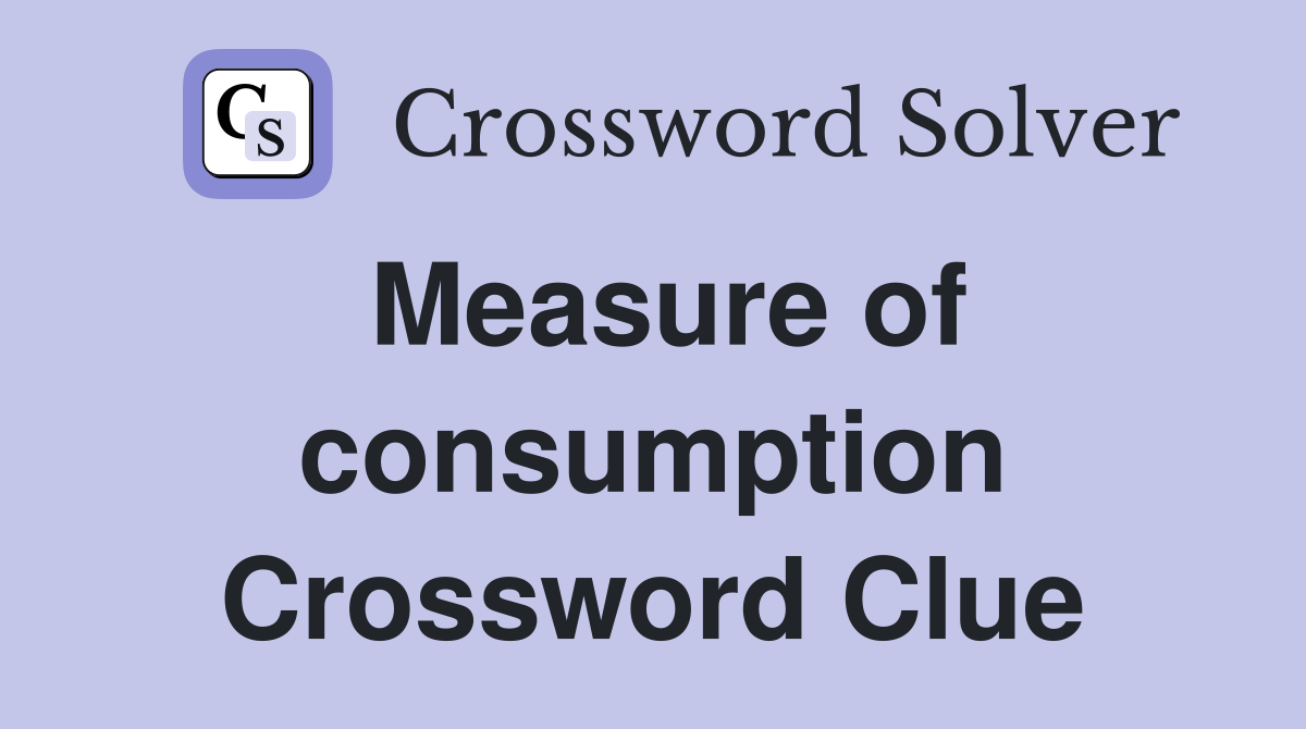 Measure of consumption Crossword Clue