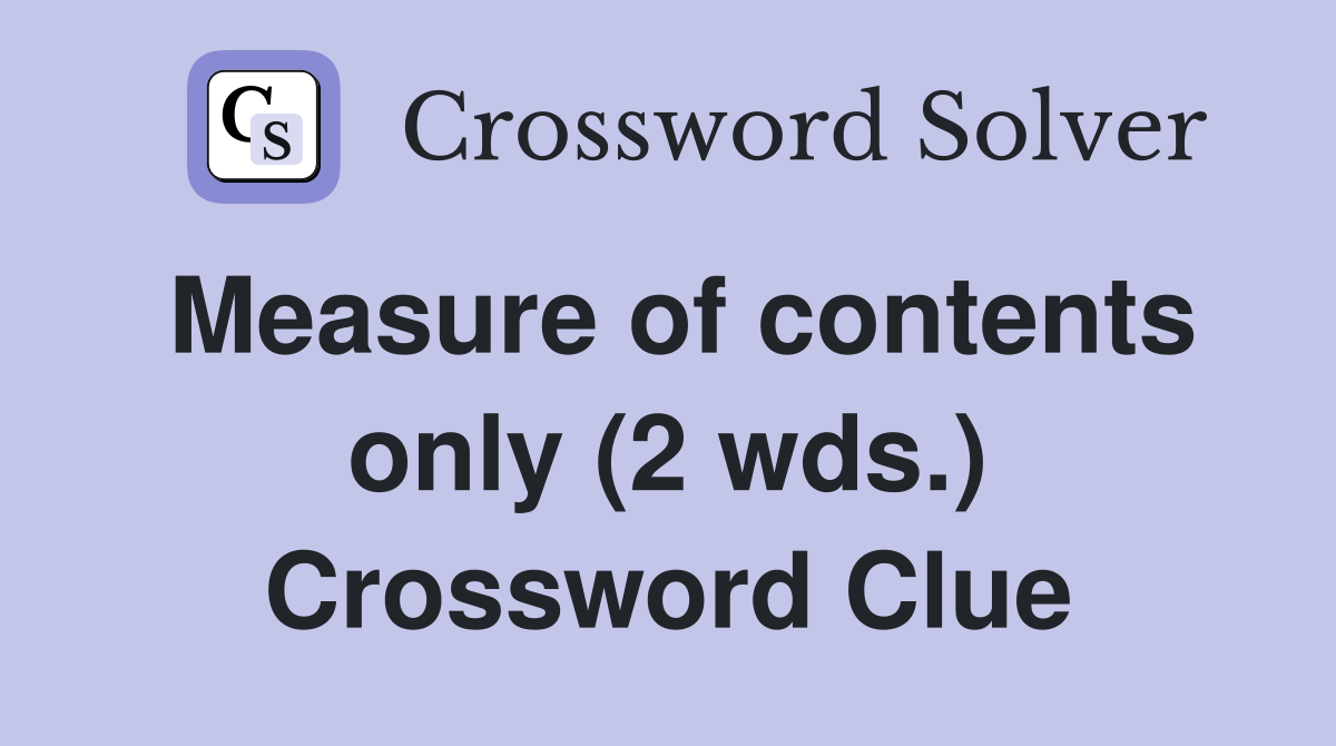 Measure of contents only (2 wds.) Crossword Clue