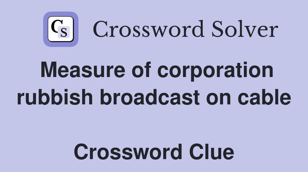 Measure of corporation rubbish broadcast on cable  Crossword Clue