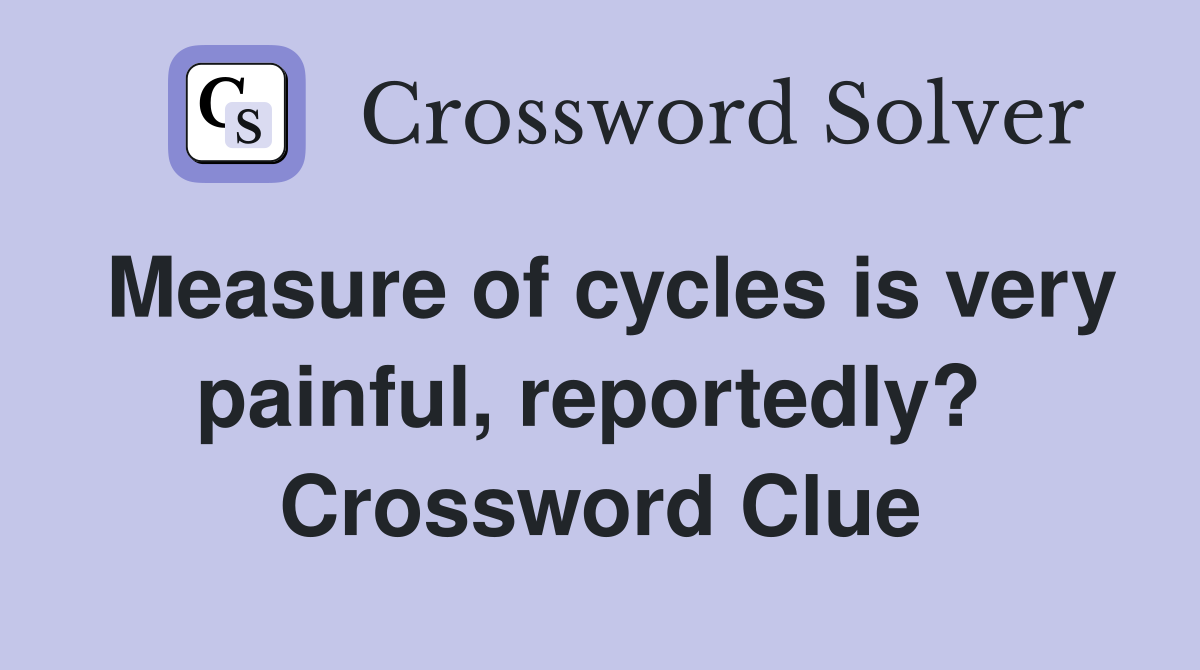 Measure of cycles is very painful, reportedly?  Crossword Clue