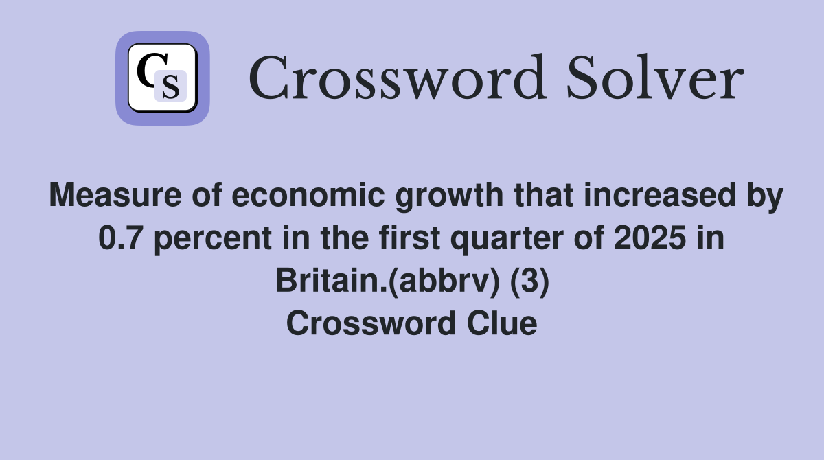 Measure of economic growth that increased by 0.7 percent in the first quarter of 2025 in Britain.(abbrv) (3) Crossword Clue