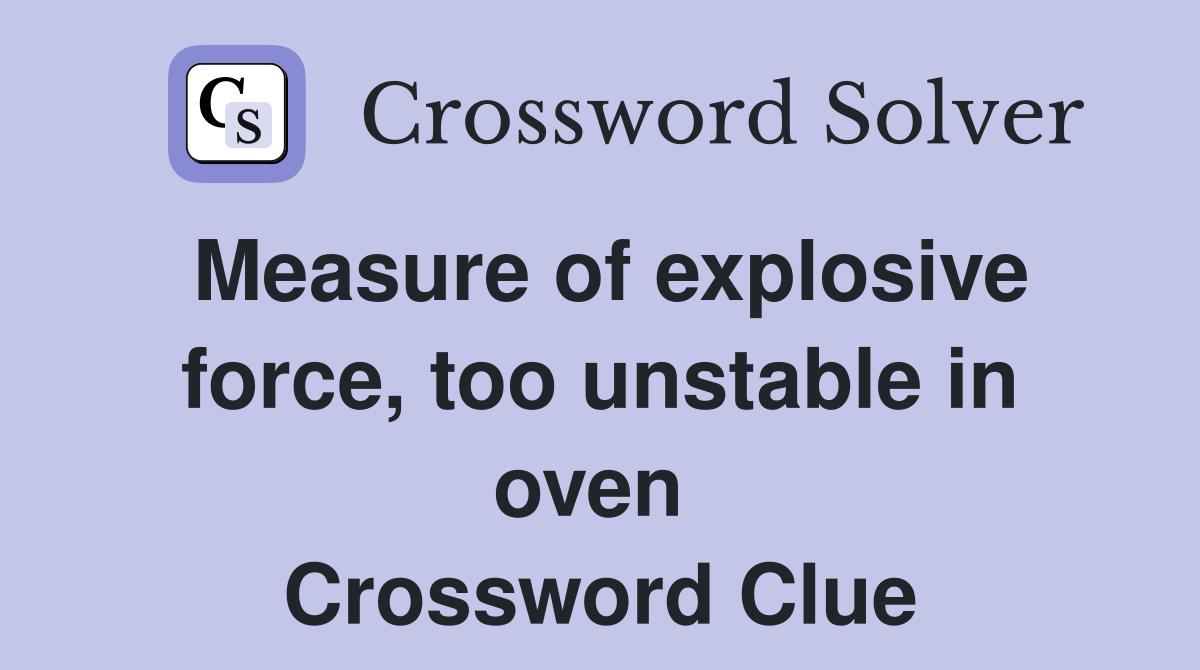 Measure of explosive force, too unstable in oven  Crossword Clue