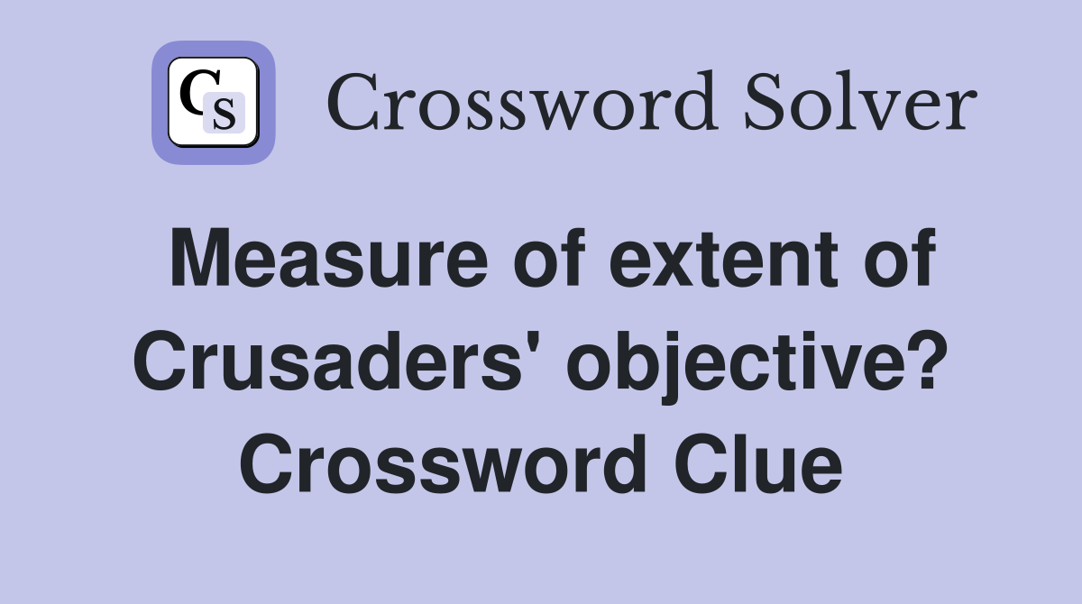 Measure of extent of Crusaders' objective? Crossword Clue