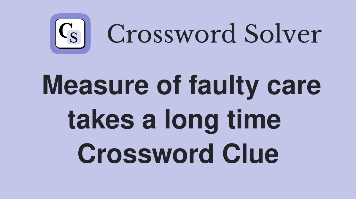 Measure of faulty care takes a long time  Crossword Clue