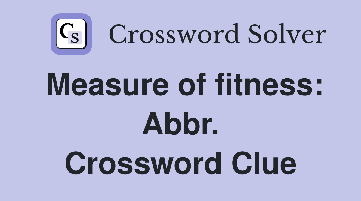 Measure of fitness: Abbr. Crossword Clue
