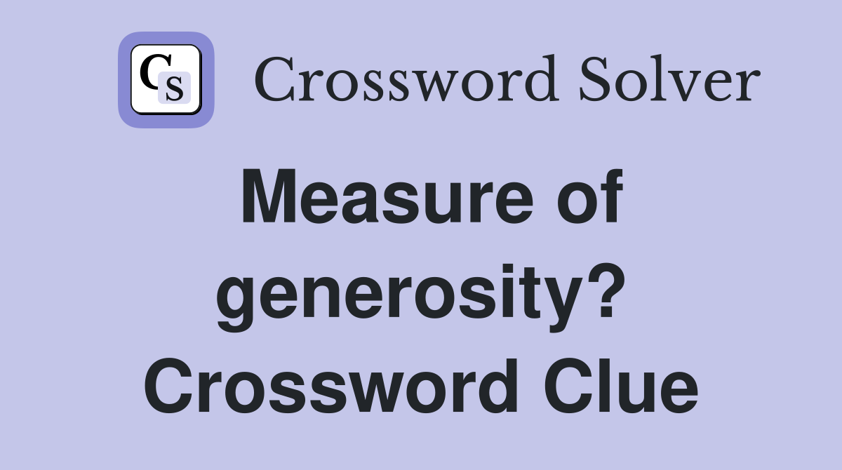 Measure of generosity? Crossword Clue