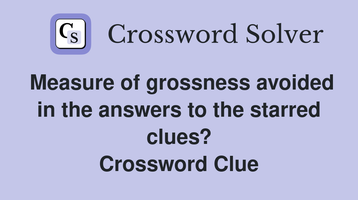 Measure of grossness avoided in the answers to the starred clues? Crossword Clue