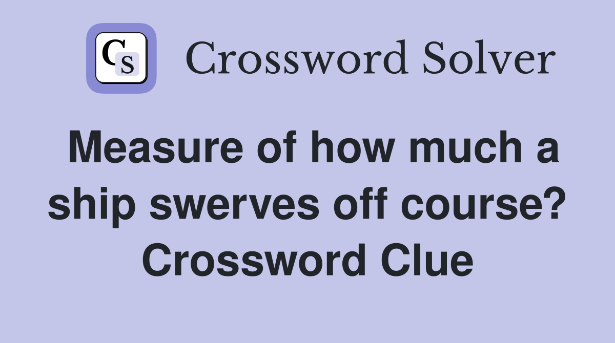 Measure of how much a ship swerves off course? Crossword Clue