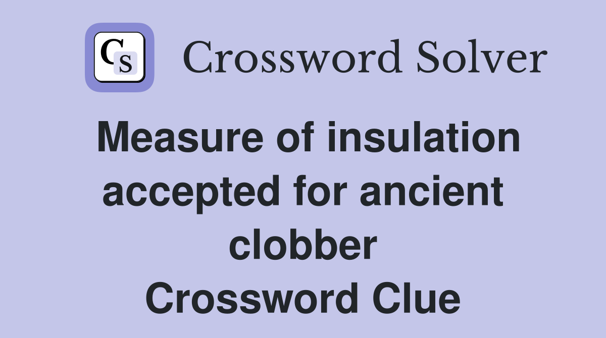 Measure of insulation accepted for ancient clobber Crossword Clue
