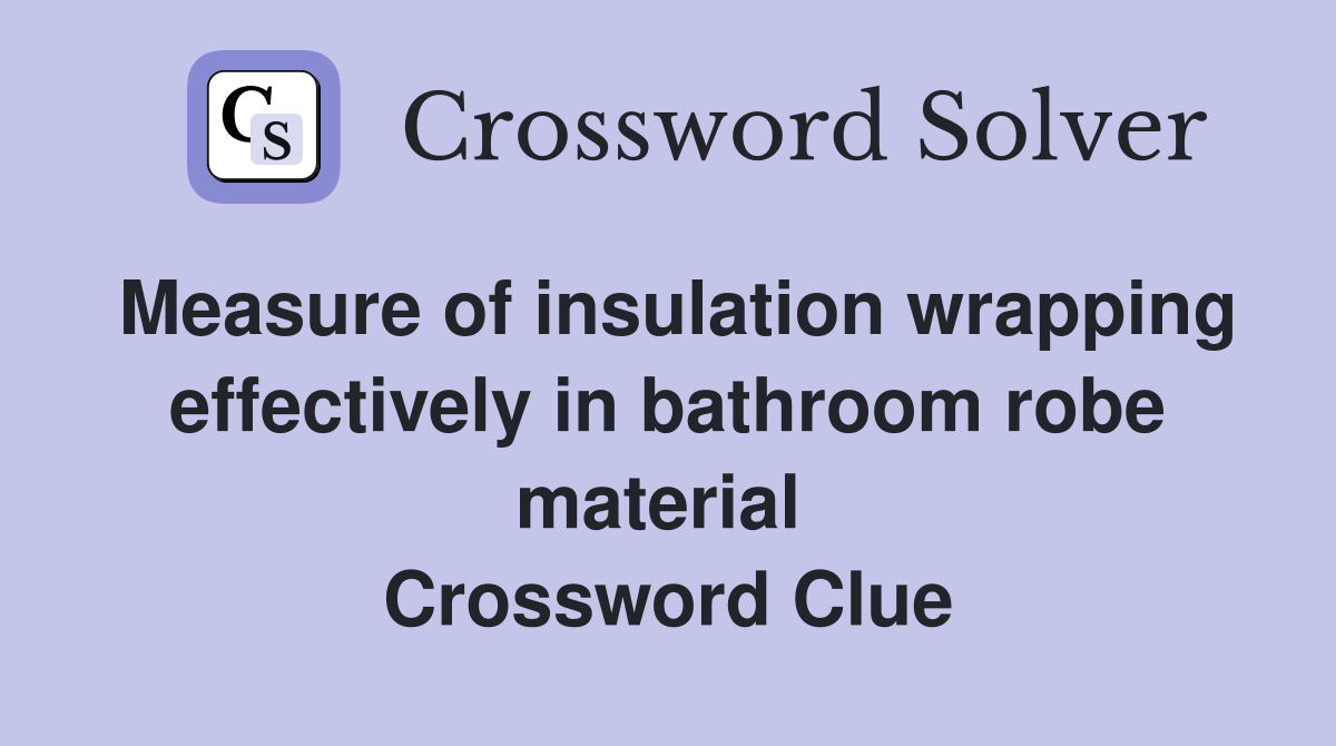 Measure of insulation wrapping effectively in bathroom robe material  Crossword Clue