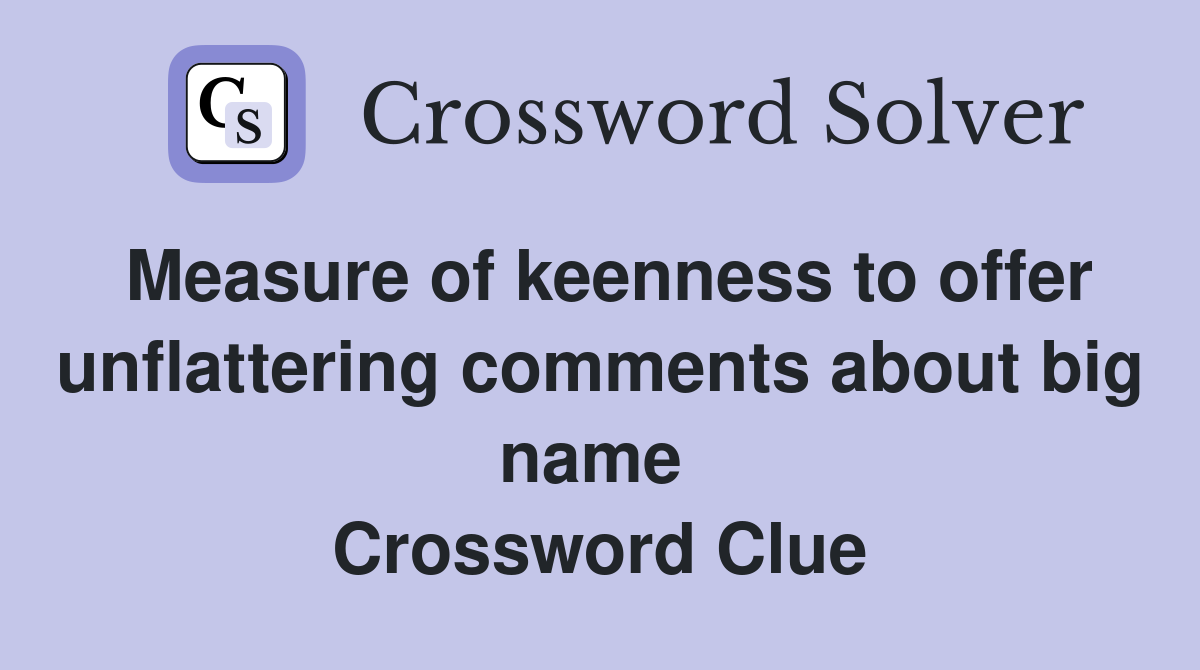 Measure of keenness to offer unflattering comments about big name  Crossword Clue