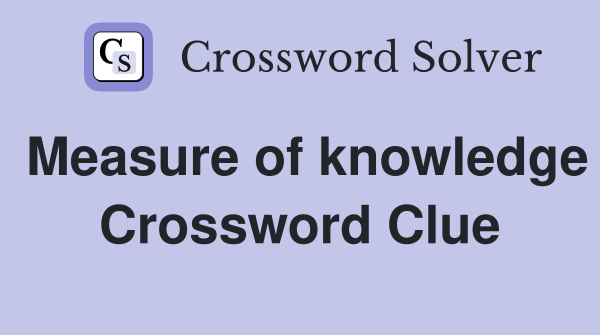 Measure of knowledge Crossword Clue