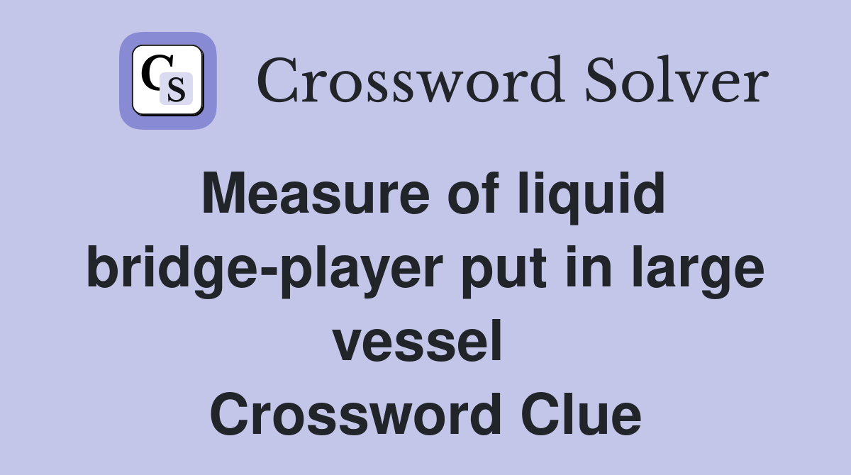 Measure of liquid bridge-player put in large vessel  Crossword Clue